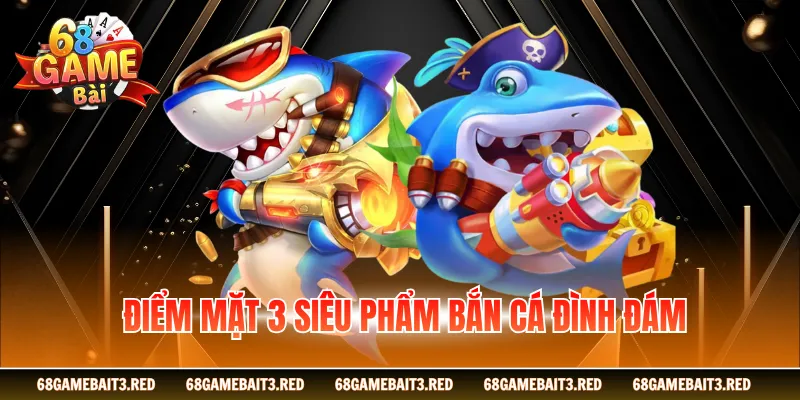 Điểm mặt 3 siêu phẩm bắn cá đình đám