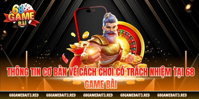 Thông tin cơ bản về cách chơi có trách nhiệm tại 68GAMEBAI
